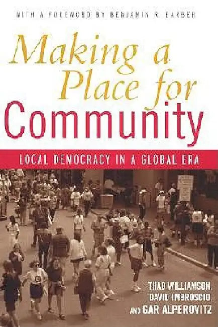 Making a Place for Community: Local Democracy in a Global Era by Thad Williamson