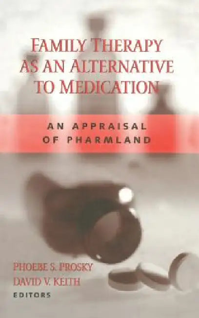 Family Therapy as an Alternative to Medication: An Appraisal of Pharmland by Phoebe S. Prosky