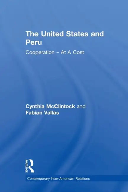 The United States and Peru: Cooperation at a Cost by Cynthia McClintock, Fabian Vallas