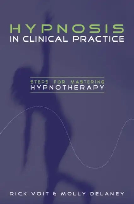 Hypnosis in Clinical Practice: Steps for Mastering Hypnotherapy by Rick Voit, Molly DeLaney