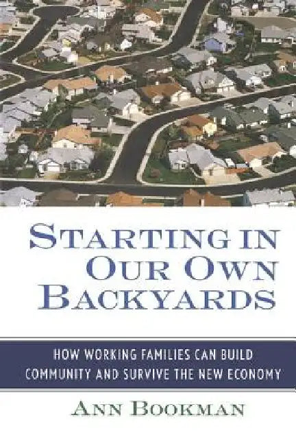Starting in Our Own Backyards: How Working Families Can Build Community and Survive the New Economy by Ann Bookman