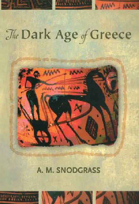 The Dark Age of Greece: An Archaeological Survey of the Eleventh to the Eighth Centuries BC by A. M. Snodgrass