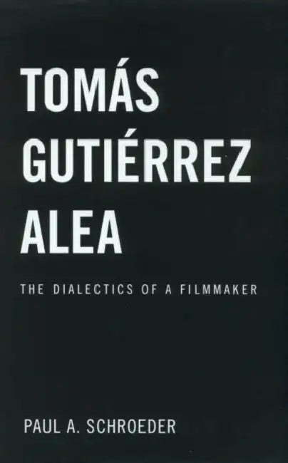 Tomas Gutierrez Alea: The Dialectics of a Filmmaker by Paul a. Schroeder
