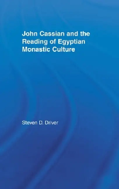 John Cassian and the Reading of Egyptian Monastic Culture by Steven D. Driver