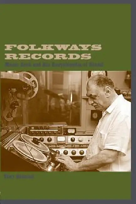 Folkways Records: Moses Asch and His Encyclopedia of Sound by Tony Olmsted