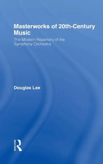 Masterworks of 20th-Century Music: The Modern Repertory of the Symphony Orchestra by Douglas Lee