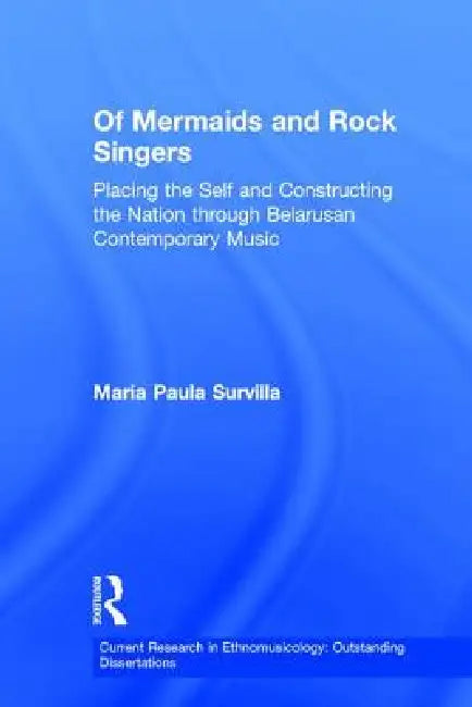 Of Mermaids and Rock Singers: Placing the Self and Constructing the Nation THrough Belarusan Contemporary Music by Maria Paula Survilla