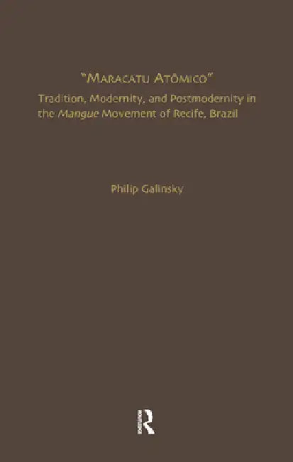Maracatu Atomico: Tradition, Modernity, and Postmodernity in the Mangue Movement and the "New Music Scene" of Recife, Pernambuco, Brazil by Philip Galinsky