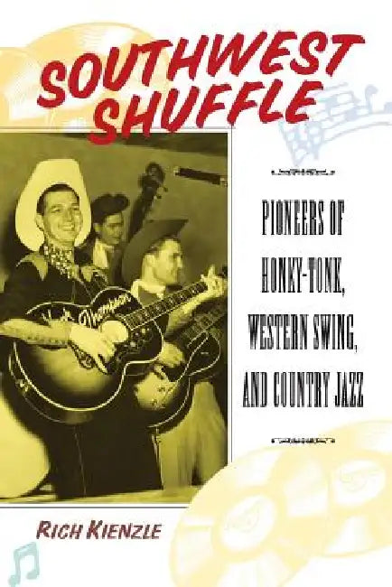 Southwest Shuffle: Pioneers of Honky-Tonk, Western Swing, and Country Jazz by Rich Kienzle