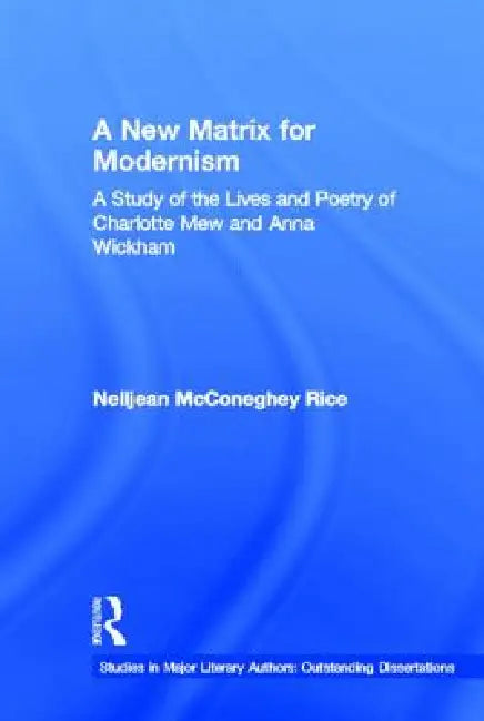 A New Matrix for Modernism: A Study of the Lives and Poetry of Charlotte Mew & Anna Wickham by Nelljean Rice