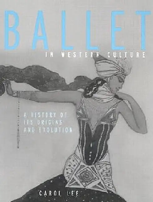 Ballet in Western Culture: A History of Its Origins and Evolution by Carol Lee