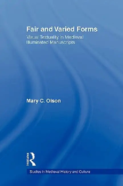 Fair and Varied Forms: Visual Textuality in Medieval Illustrated Manuscripts by Mary C. Olson