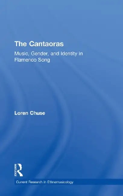 Cantaoras: Music, Gender and Identity in Flamenco Song by Loren Chuse