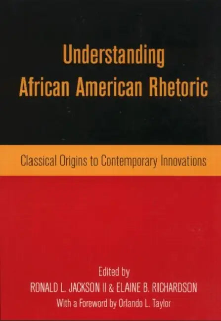 Understanding African American Rhetoric: Classical Origins to Contemporary Innovations by Ronald L. Jackson II, Elaine B. Richardson