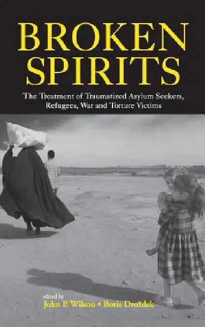 Broken Spirits: The Treatment of Traumatized Asylum Seekers, Refugees and War and Torture Victims by John P. Wilson