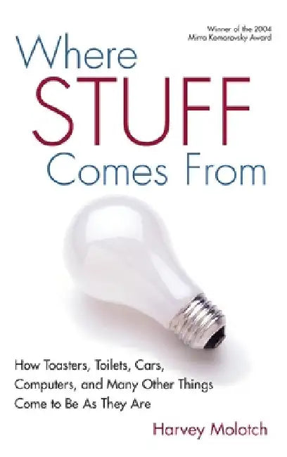 Where Stuff Comes from: How Toasters, Toilets, Cars, Computers, and Many Others Things Come to Be as They Are by Harvey Molotch