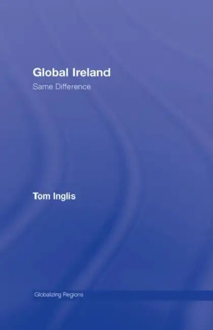 Global Ireland: Same Difference by Tom Inglis