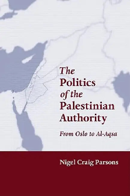 The Politics of the Palestinian Authority: From Oslo to Al-Aqsa by Nigel Parsons