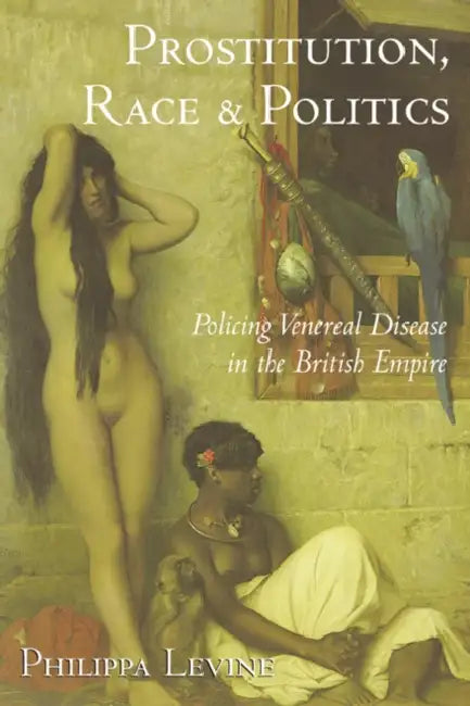 Prostitution, Race, and Politics: Policing Venereal Disease in the British Empire by Philippa Levine