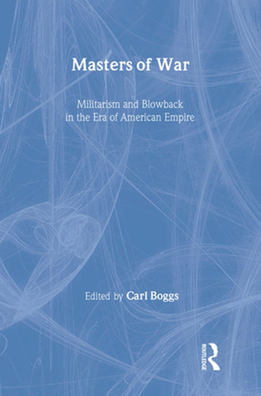 Masters Of War: Militarism and Blowback in the Era of American Empire by Carl Boggs