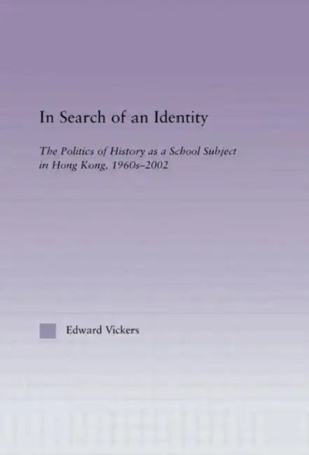 In Search of an Identity: The Politics of History Teaching in Hong Kong, 1960s-2000 by Edward Vickers