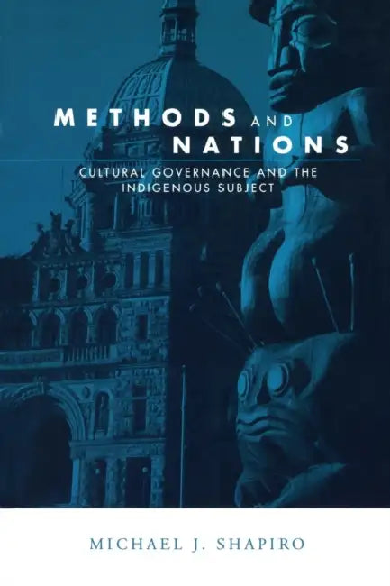 Methods and Nations: Cultural Governance and the Indigenous Subject by Michael J. Shapiro