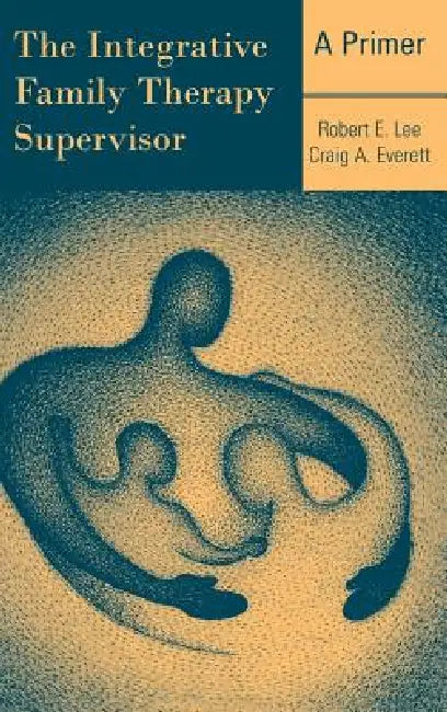 The Integrative Family Therapy Supervisor: A Primer by Robert E. Lee