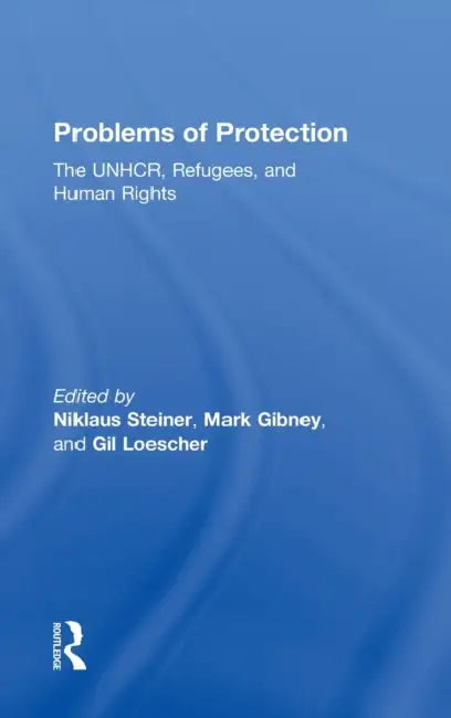 Problems of Protection: The Unhcr, Refugees, and Human Rights by Niklaus Steiner, Mark Gibney, Gil Loescher