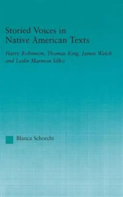 Storied Voices in Native American Texts: Harry Robinson, Thomas King, James Welch and Leslie Marmon Silko by Blanca Schorcht