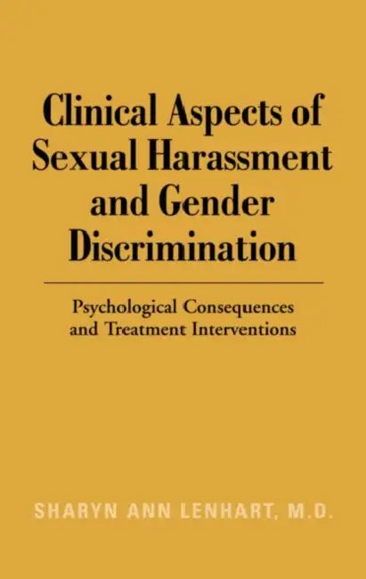 Clinical Aspects of Sexual Harassment and Gender Discrimination: Psychological Consequences and Treatment Interventions by Sharyn Ann Lenhart
