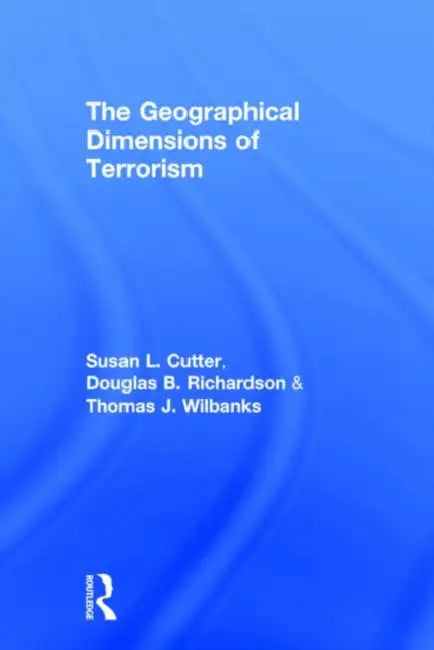 The Geographical Dimensions of Terrorism by Susan L. Cutter, Douglas B. Richardson, Thomas J. Wilbanks