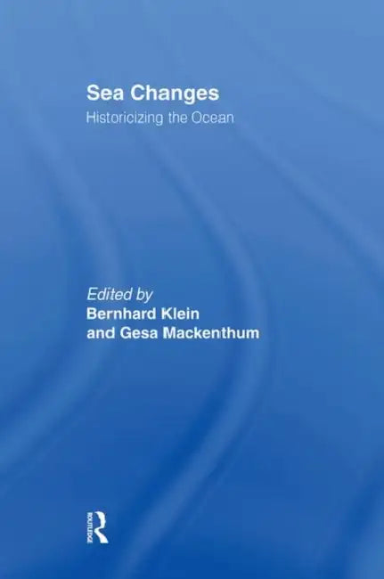 Sea Changes: Historicizing the Ocean by Bernhard Klein, Gesa Mackenthun