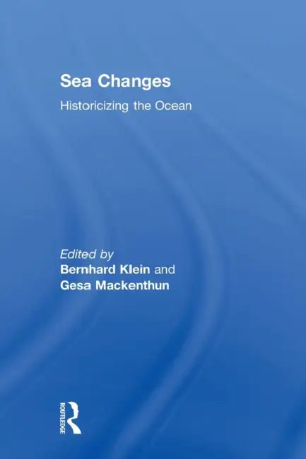 Sea Changes: Historicizing the Ocean by Bernhard Klein, Gesa Mackenthun
