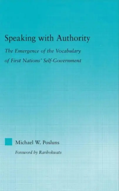 Speaking with Authority: The Emergence of the Vocabulary of First Nations' Self-Government by Michael W. Posluns