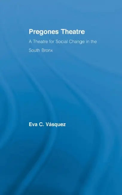 Pregones Theatre: A Theatre for Social Change in the South Bronx by Eva Cristina Vásquez