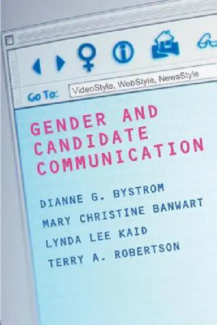 Gender and Candidate Communication: Videostyle, Webstyle, Newstyle by Dianne G. Bystrom