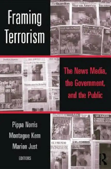 Framing Terrorism: The News Media, the Government and the Public by Pippa Norris