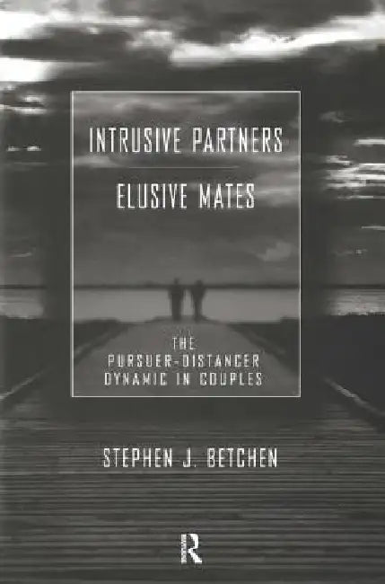 Intrusive Partners - Elusive Mates: The Pursuer-Distancer Dynamic in Couples by Stephen J. Betchen