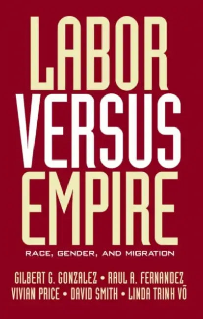 Labor Versus Empire: Race, Gender, Migration by Gilbert G. Gonzalez, Raul A. Fernandez, Vivian Price