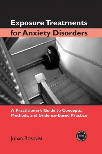 Exposure Treatments for Anxiety Disorders: A Practitioner's Guide to Concepts, Methods, and Evidence-Based Practice by Johan Rosqvist
