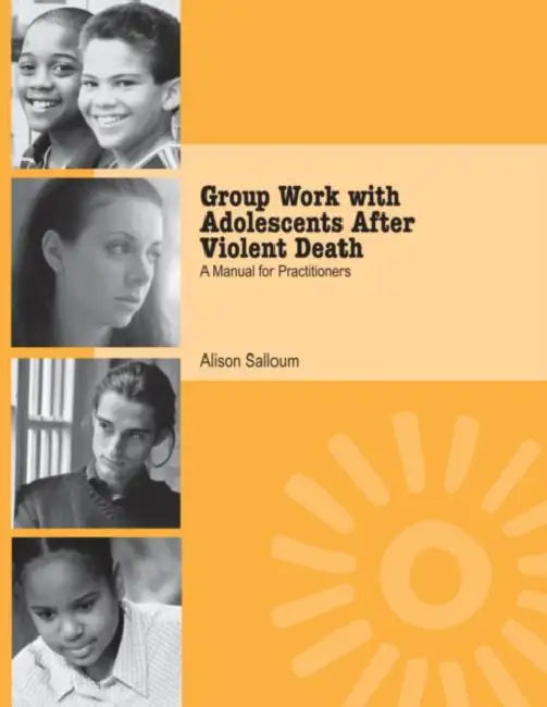 Group Work with Adolescents After Violent Death: A Manual for Practitioners by Alison Salloum