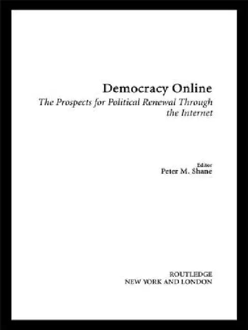 Democracy Online: The Prospects for Political Renewal Through the Internet by Peter M. Shane