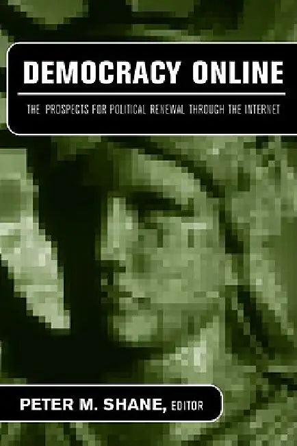 Democracy Online: The Prospects for Political Renewal Through the Internet by Peter M. Shane