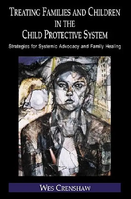 Treating Families and Children in the Child Protective System: Strategies for Systemic Advocacy and Family Healing by Crenshaw Wes