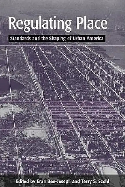 Regulating Place: Standards and the Shaping of Urban America by Eran Ben-Joseph