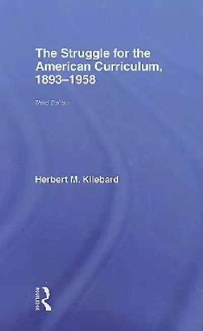 The Struggle for the American Curriculum, 1893-1958 by Herbert M. Kliebard
