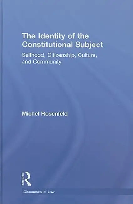 The Identity of the Constitutional Subject: Selfhood, Citizenship, Culture, and Community by Michel Rosenfeld