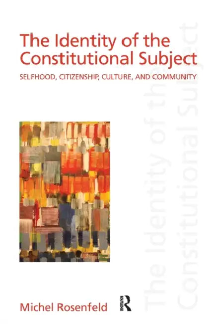 The Identity of the Constitutional Subject: Selfhood, Citizenship, Culture, and Community by Michel Rosenfeld