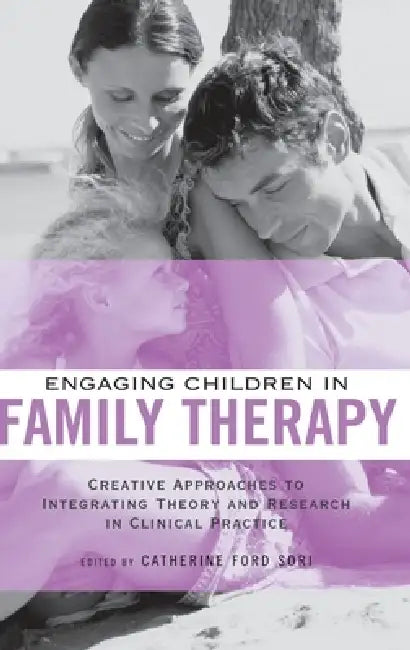Engaging Children in Family Therapy: Creative Approaches to Integrating Theory and Research in Clinical Practice by Catherine Ford Sori