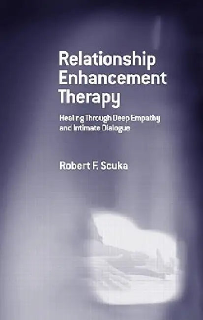 Relationship Enhancement Therapy: Healing Through Deep Empathy and Intimate Dialogue by Robert F. Scuka